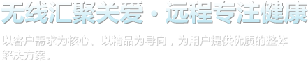 线汇聚关爱，远程专注健康。以客户需求为核心、以精品为导向，为用户提供优质的整体解决方案。